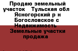 Продаю земельный участок - Тульская обл., Ясногорский р-н, Богословское с. Недвижимость » Земельные участки продажа   